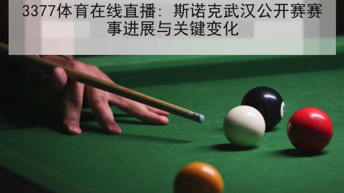 3377体育在线直播: 斯诺克武汉公开赛赛事进展与关键变化