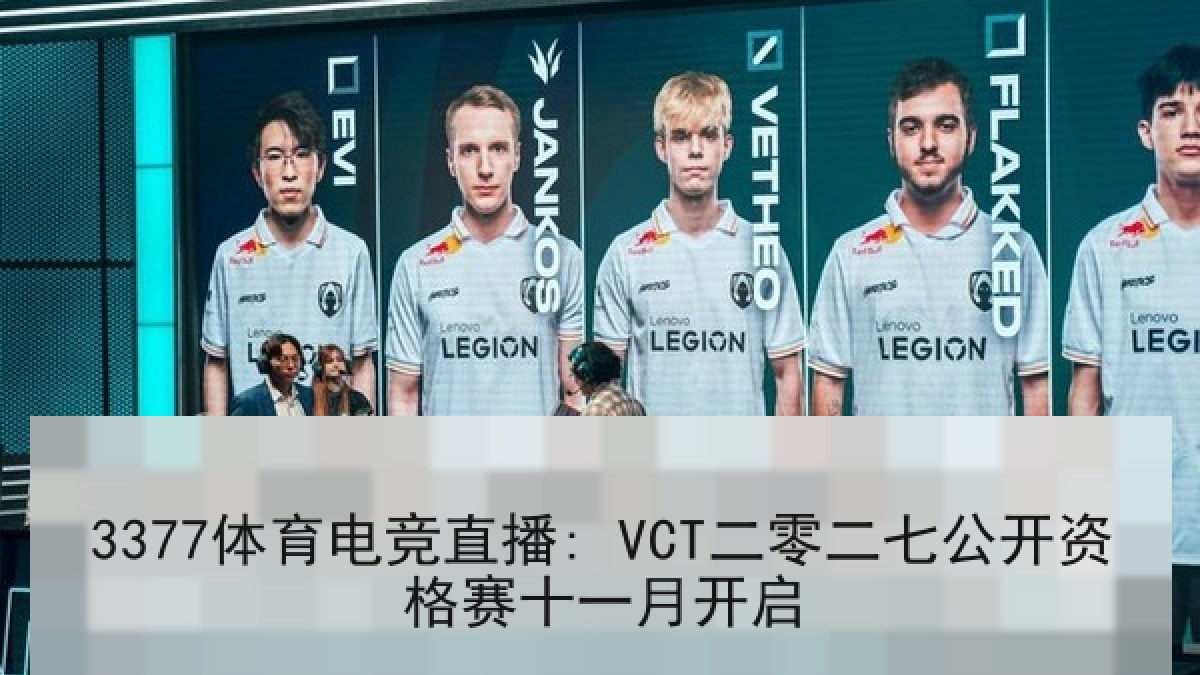 3377体育电竞直播: VCT二零二七公开资格赛十一月开启 3377体育电竞直播: VCT二零二七公开资格赛十一月开启
