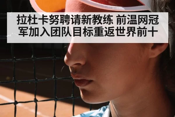拉杜卡努聘请新教练 前温网冠军加入团队目标重返世界前十